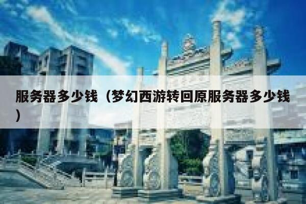 服务器多少钱（梦幻西游转回原服务器多少钱）