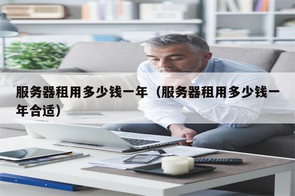 服务器租用多少钱一年（服务器租用多少钱一年合适）