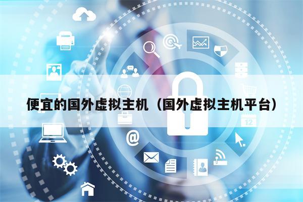 便宜的国外虚拟主机（国外虚拟主机平台）
