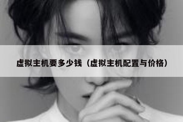 虚拟主机要多少钱（虚拟主机配置与价格）