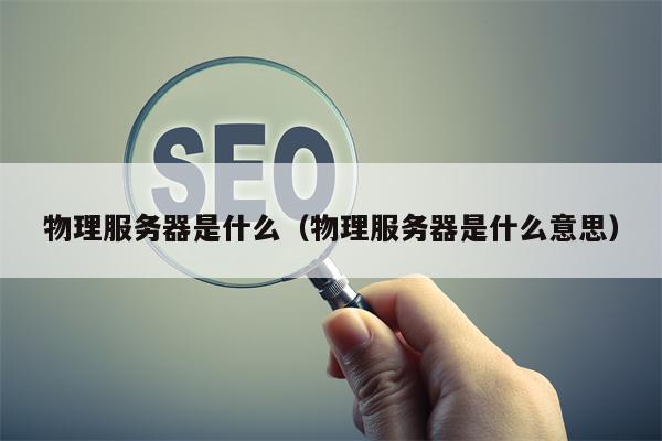 物理服务器是什么（物理服务器是什么意思）
