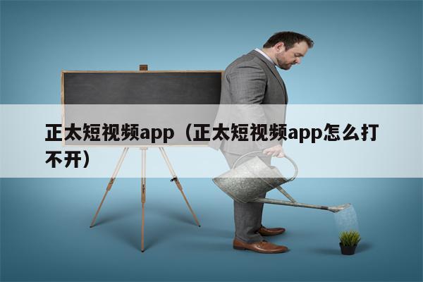 正太短视频app（正太短视频app怎么打不开）