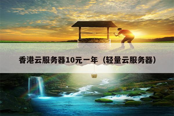 香港云服务器10元一年（轻量云服务器）