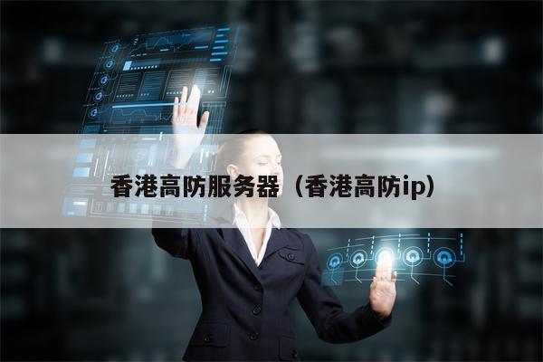 香港高防服务器（香港高防ip）
