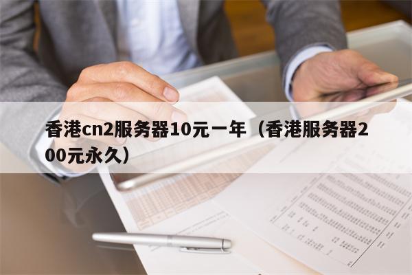 香港cn2服务器10元一年（香港服务器200元永久）