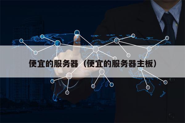 便宜的服务器（便宜的服务器主板）