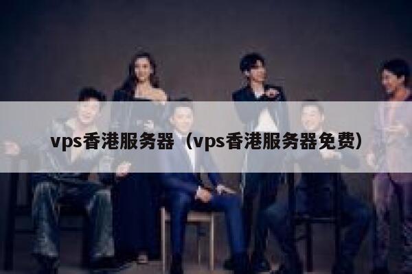 vps香港服务器（vps香港服务器免费）