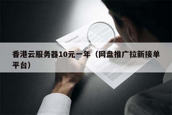 香港云服务器10元一年（网盘推广拉新接单平台）