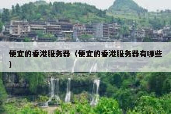 便宜的香港服务器（便宜的香港服务器有哪些）