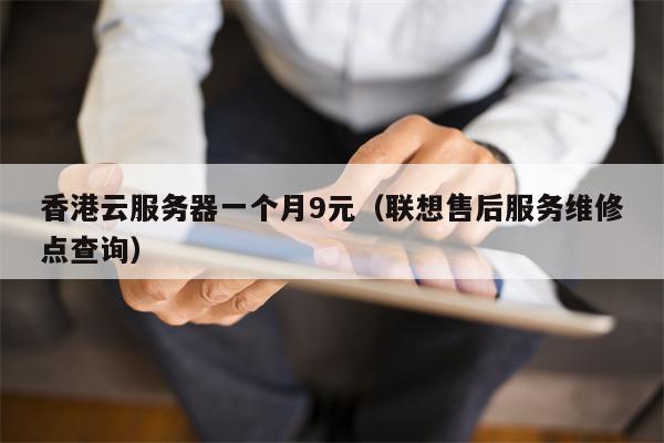 香港云服务器一个月9元（联想售后服务维修点查询）