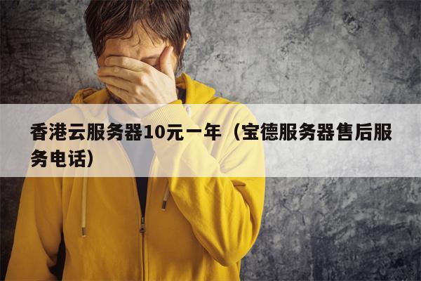 香港云服务器10元一年（宝德服务器售后服务电话）