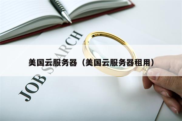 美国云服务器（美国云服务器租用）