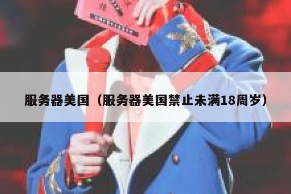 服务器美国（服务器美国禁止未满18周岁）