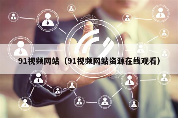 91视频网站（91视频网站资源在线观看）