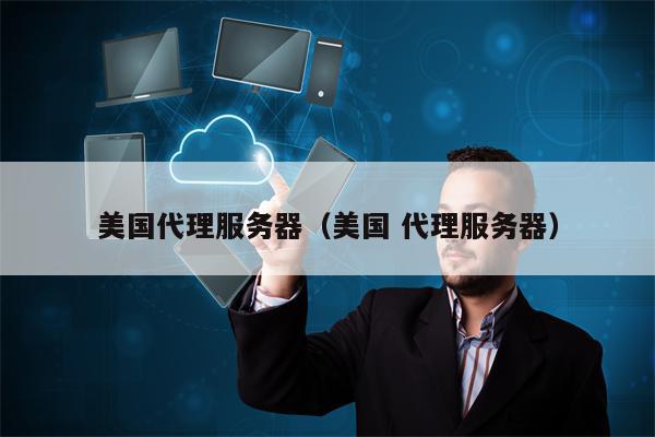 美国代理服务器（美国 代理服务器）