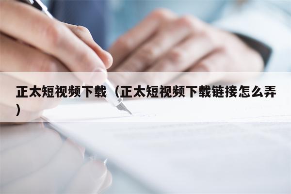 正太短视频下载（正太短视频下载链接怎么弄）