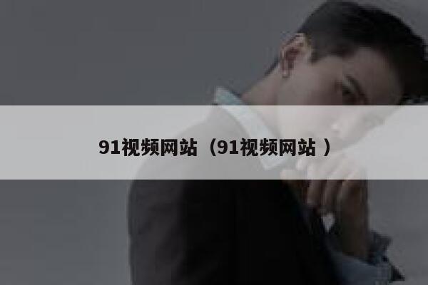 91视频网站（91视频网站 ）