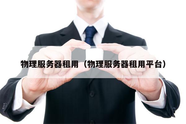 物理服务器租用（物理服务器租用平台）