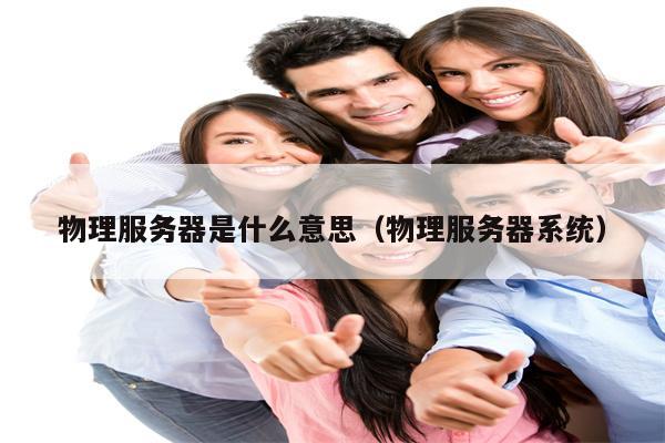 物理服务器是什么意思（物理服务器系统）