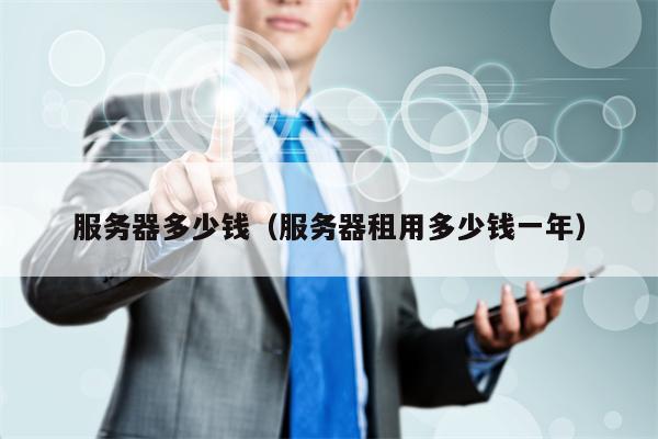 服务器多少钱（服务器租用多少钱一年）