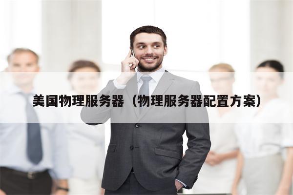 美国物理服务器（物理服务器配置方案）