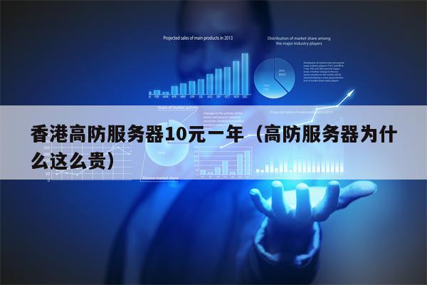 香港高防服务器10元一年（高防服务器为什么这么贵）