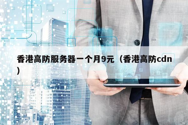 香港高防服务器一个月9元（香港高防cdn）