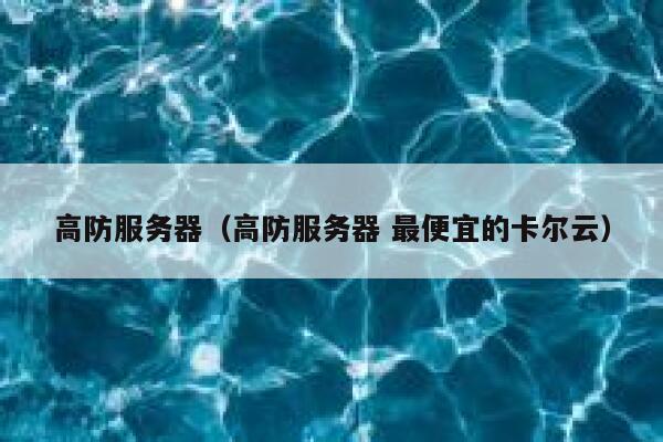 高防服务器（高防服务器 最便宜的卡尔云）