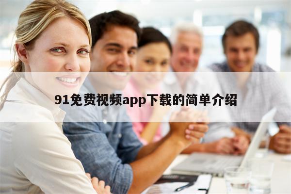 91免费视频app下载的简单介绍