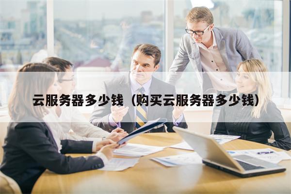 云服务器多少钱（购买云服务器多少钱）