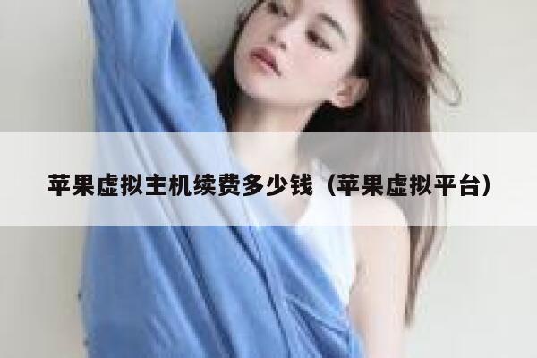 苹果虚拟主机续费多少钱（苹果虚拟平台）