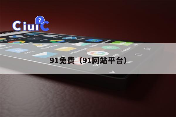 91免费（91网站平台）