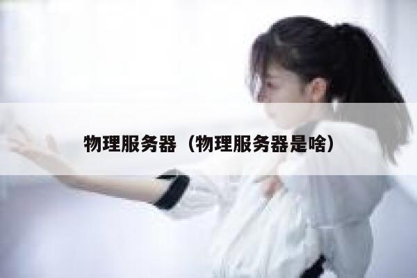 物理服务器（物理服务器是啥）