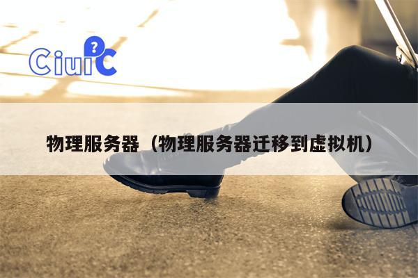 物理服务器（物理服务器迁移到虚拟机）