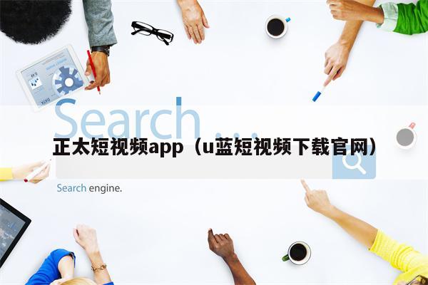 正太短视频app（u蓝短视频下载官网）