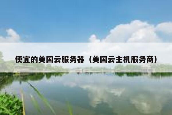便宜的美国云服务器（美国云主机服务商）