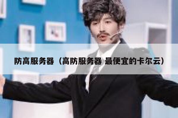 防高服务器（高防服务器 最便宜的卡尔云）