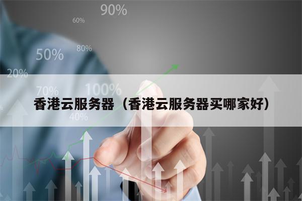 香港云服务器（香港云服务器买哪家好）