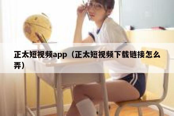 正太短视频app（正太短视频下载链接怎么弄）
