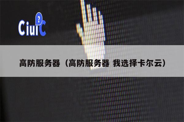 高防服务器（高防服务器 我选择卡尔云）