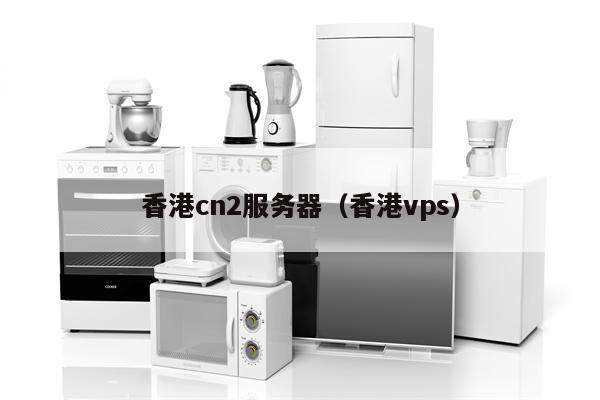 香港cn2服务器（香港vps）