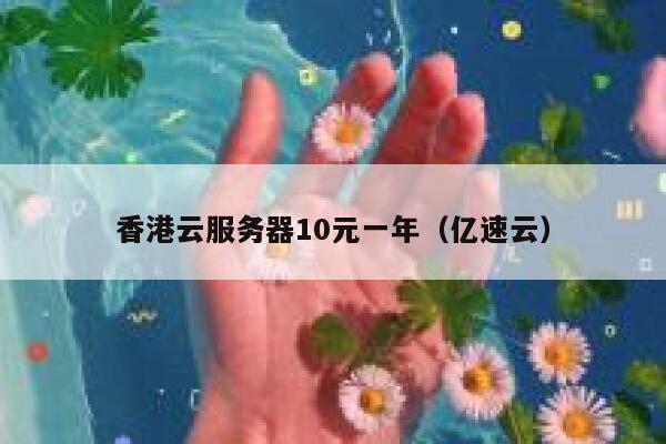 香港云服务器10元一年（亿速云）