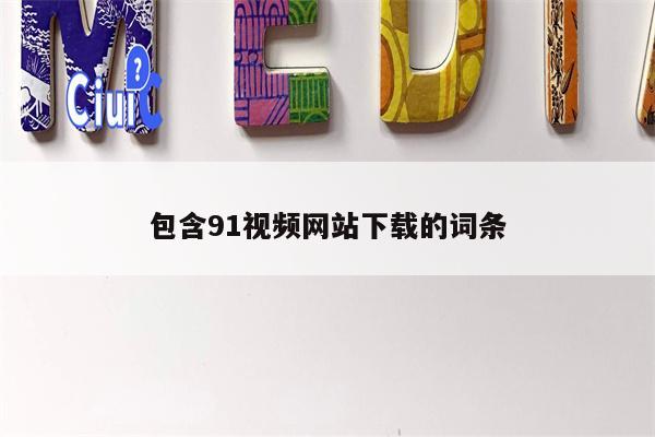 包含91视频网站下载的词条