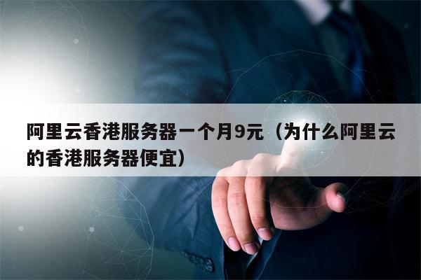 阿里云香港服务器一个月9元（为什么阿里云的香港服务器便宜）