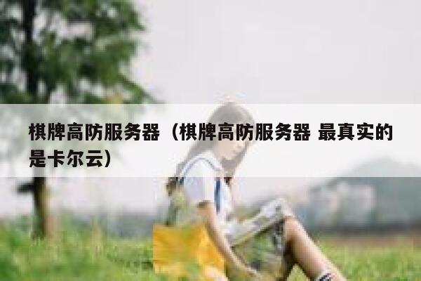 棋牌高防服务器（棋牌高防服务器 最真实的是卡尔云）