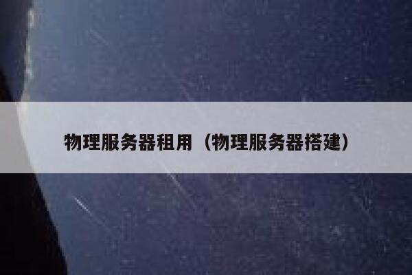 物理服务器租用（物理服务器搭建）