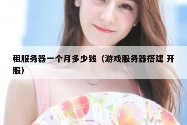 租服务器一个月多少钱（游戏服务器搭建 开服）