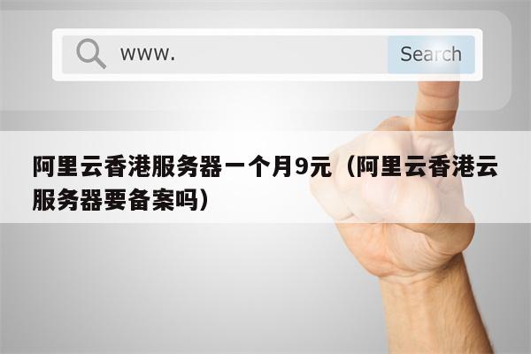 阿里云香港服务器一个月9元（阿里云香港云服务器要备案吗）