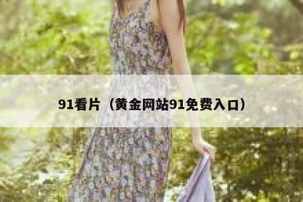 91看片（黄金网站91免费入口）