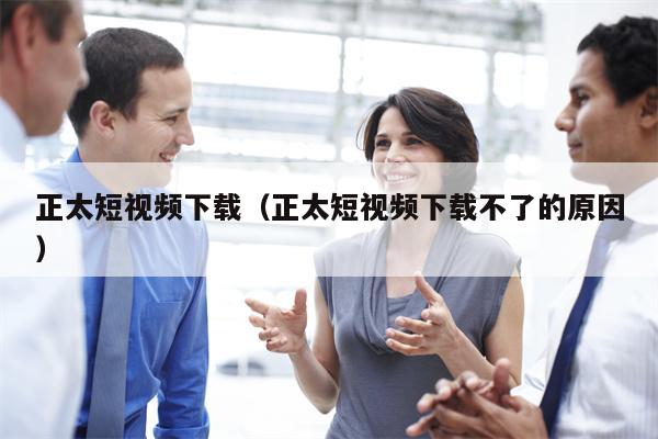 正太短视频下载（正太短视频下载不了的原因）